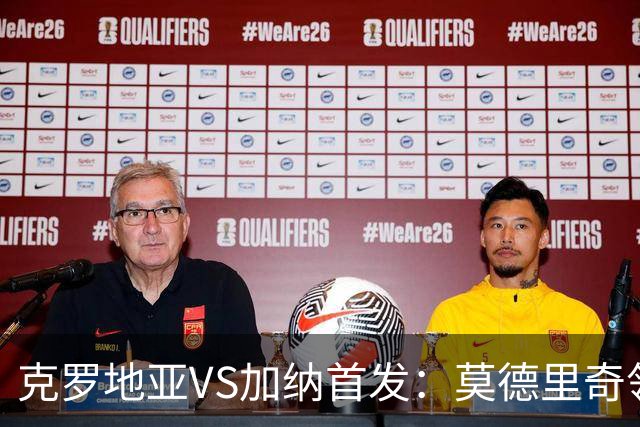 克罗地亚VS加纳首发：莫德里奇领军 佩里西奇科瓦契奇