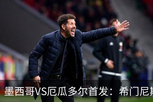 墨西哥VS厄瓜多尔首发：希门尼斯先发 帕乔凯塞多出战