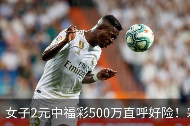 女子2元中福彩500万直呼好险！彩票差点被扔