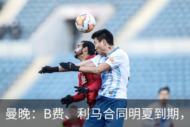 曼晚：B费、利马合同明夏到期，曼联有两人的续约选项