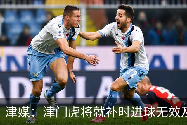 津媒：津门虎将就补时进球无效及补时时间明显不足向足协申诉