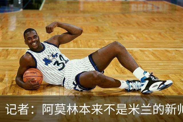 记者：阿莫林本来不是米兰的新帅首选，甚至不是第二和第三选择
